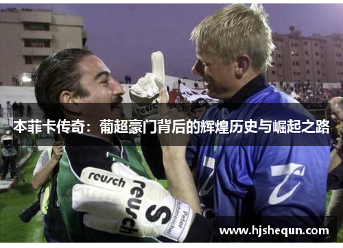 本菲卡传奇：葡超豪门背后的辉煌历史与崛起之路