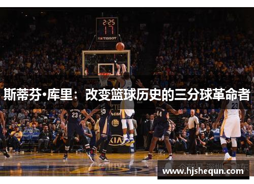 斯蒂芬·库里：改变篮球历史的三分球革命者