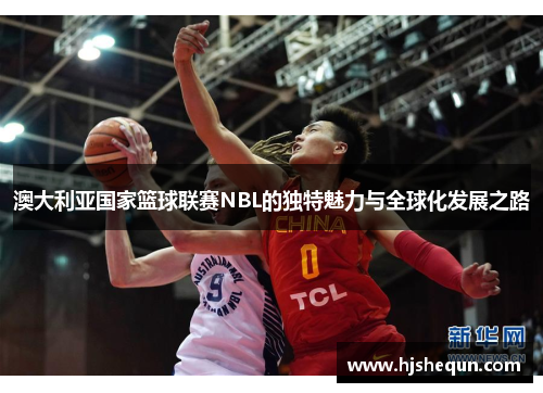 澳大利亚国家篮球联赛NBL的独特魅力与全球化发展之路
