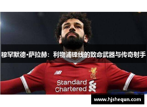穆罕默德·萨拉赫：利物浦锋线的致命武器与传奇射手