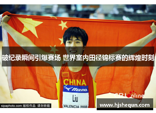 破纪录瞬间引爆赛场 世界室内田径锦标赛的辉煌时刻