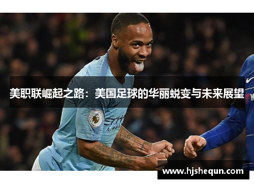 美职联崛起之路：美国足球的华丽蜕变与未来展望