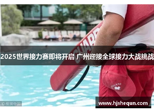 2025世界接力赛即将开启 广州迎接全球接力大战挑战