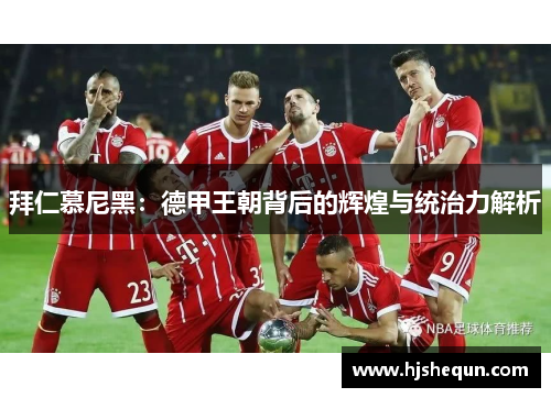 拜仁慕尼黑：德甲王朝背后的辉煌与统治力解析