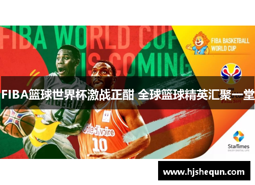 FIBA篮球世界杯激战正酣 全球篮球精英汇聚一堂