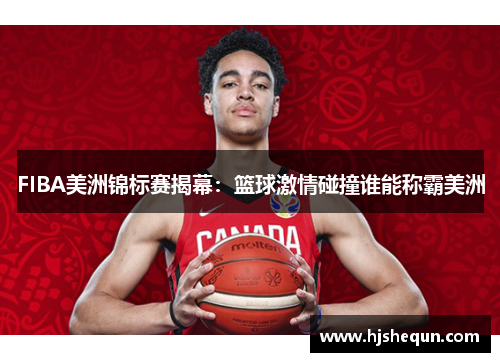 FIBA美洲锦标赛揭幕：篮球激情碰撞谁能称霸美洲