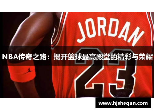 NBA传奇之路：揭开篮球最高殿堂的精彩与荣耀