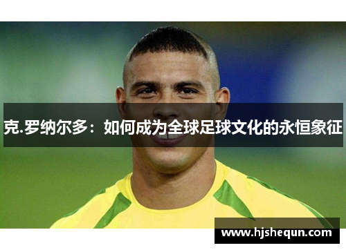 克.罗纳尔多：如何成为全球足球文化的永恒象征