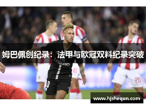 姆巴佩创纪录：法甲与欧冠双料纪录突破
