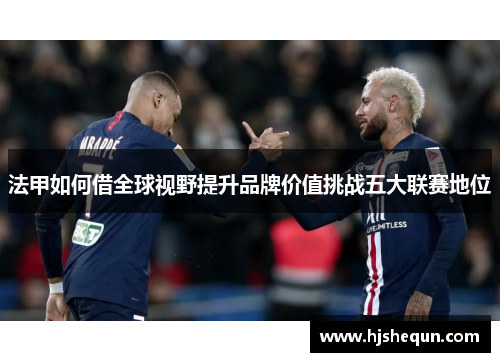 法甲如何借全球视野提升品牌价值挑战五大联赛地位