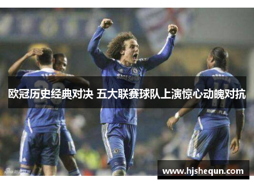 欧冠历史经典对决 五大联赛球队上演惊心动魄对抗