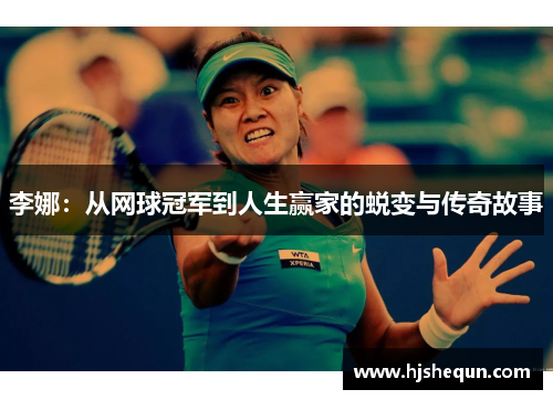 李娜：从网球冠军到人生赢家的蜕变与传奇故事
