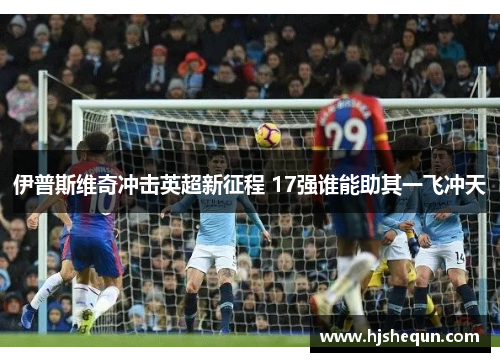 伊普斯维奇冲击英超新征程 17强谁能助其一飞冲天