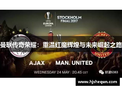 曼联传奇荣耀：重温红魔辉煌与未来崛起之路