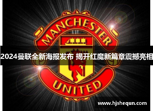 2024曼联全新海报发布 揭开红魔新篇章震撼亮相